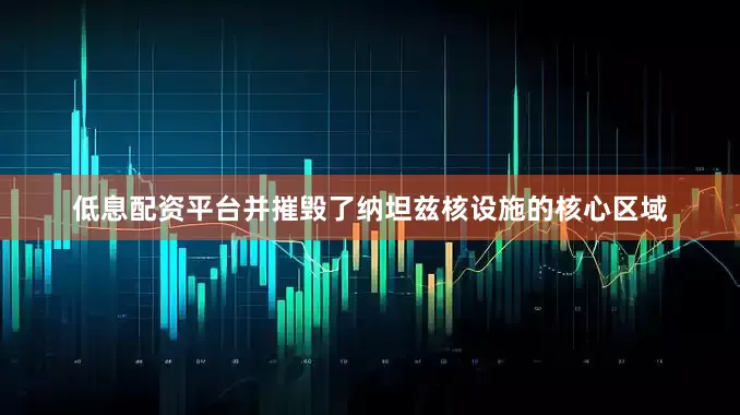 低息配资平台并摧毁了纳坦兹核设施的核心区域