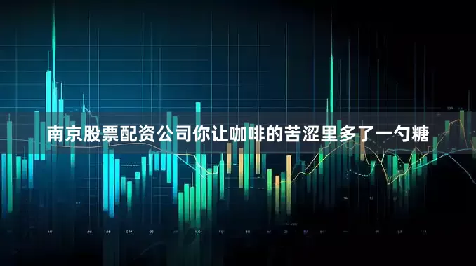 南京股票配资公司你让咖啡的苦涩里多了一勺糖