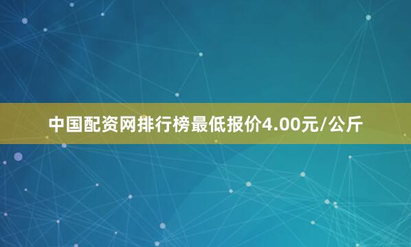 中国配资网排行榜最低报价4.00元/公斤