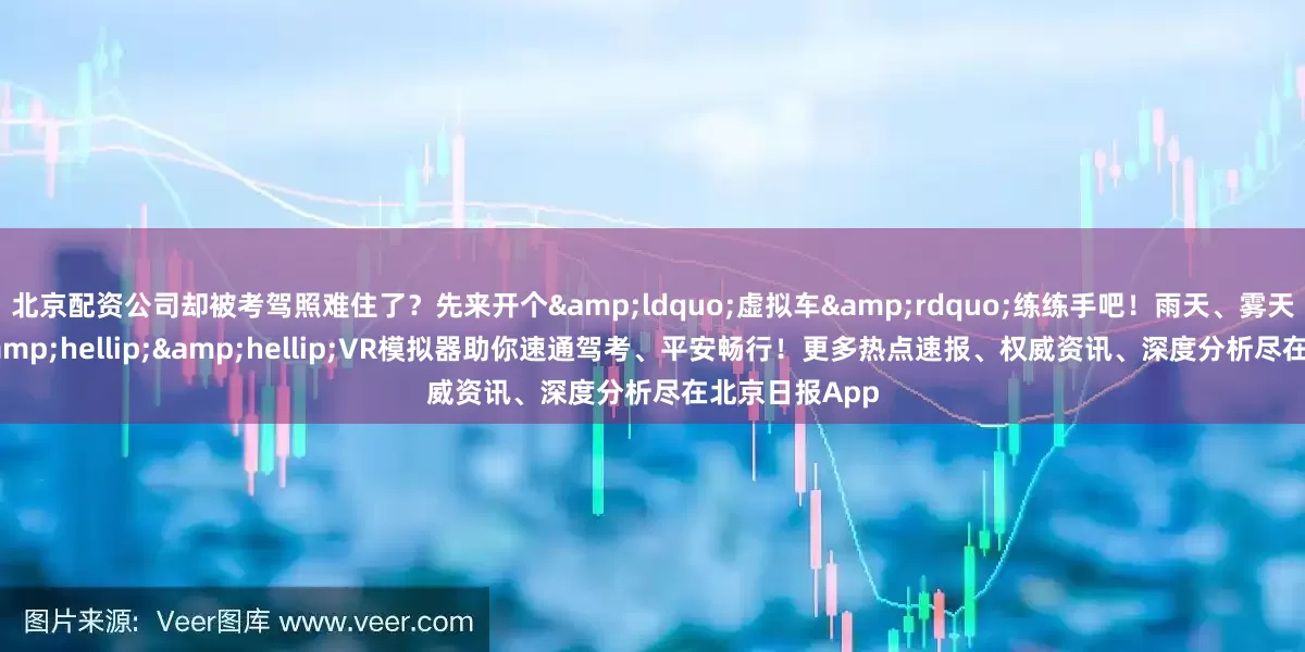 北京配资公司却被考驾照难住了？先来开个&ldquo;虚拟车&rdquo;练练手吧！雨天、雾天、夜间行驶&hellip;&hellip;VR模拟器助你速通驾考、平安畅行！更多热点速报、权威资讯、深度分析尽在北京日报App