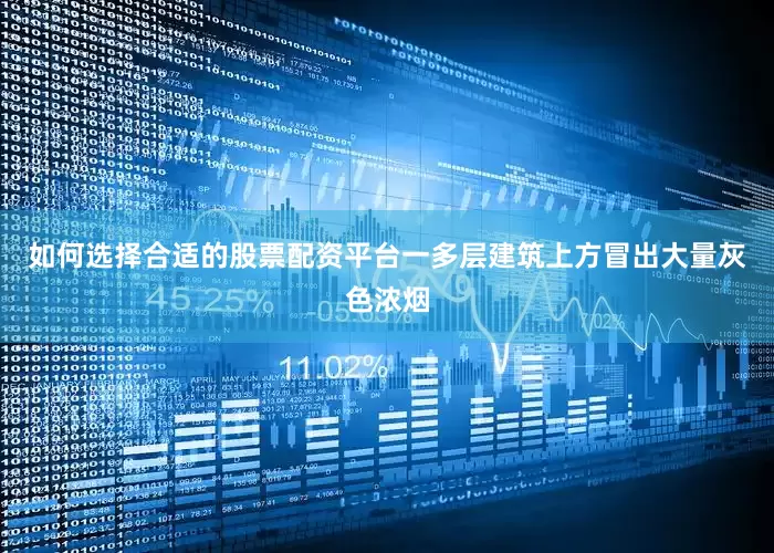 如何选择合适的股票配资平台一多层建筑上方冒出大量灰色浓烟