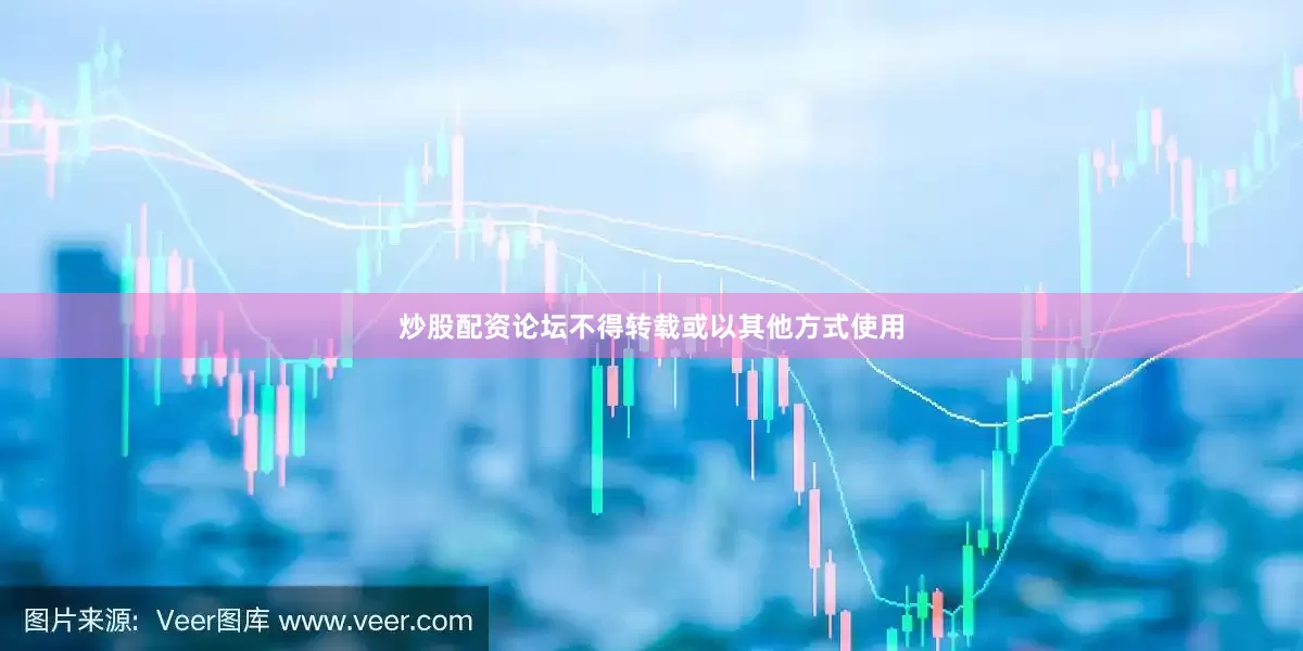 炒股配资论坛不得转载或以其他方式使用