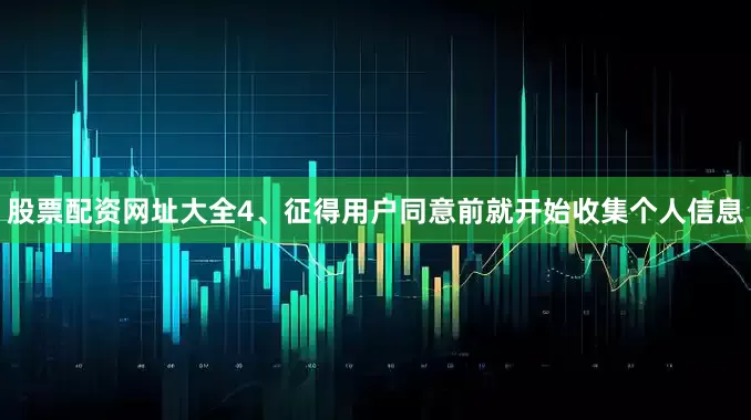 股票配资网址大全　　4、征得用户同意前就开始收集个人信息