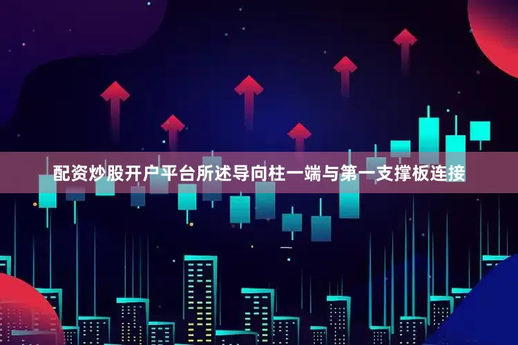 配资炒股开户平台所述导向柱一端与第一支撑板连接