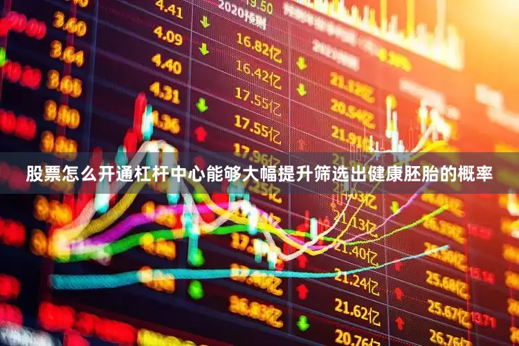 股票怎么开通杠杆中心能够大幅提升筛选出健康胚胎的概率