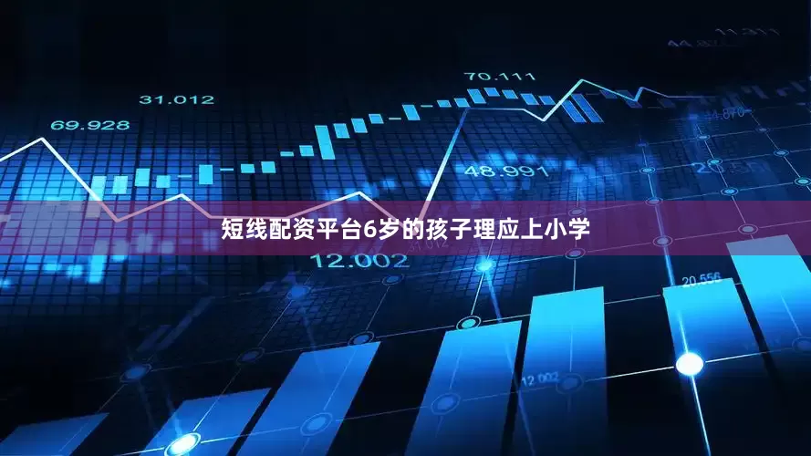 短线配资平台6岁的孩子理应上小学