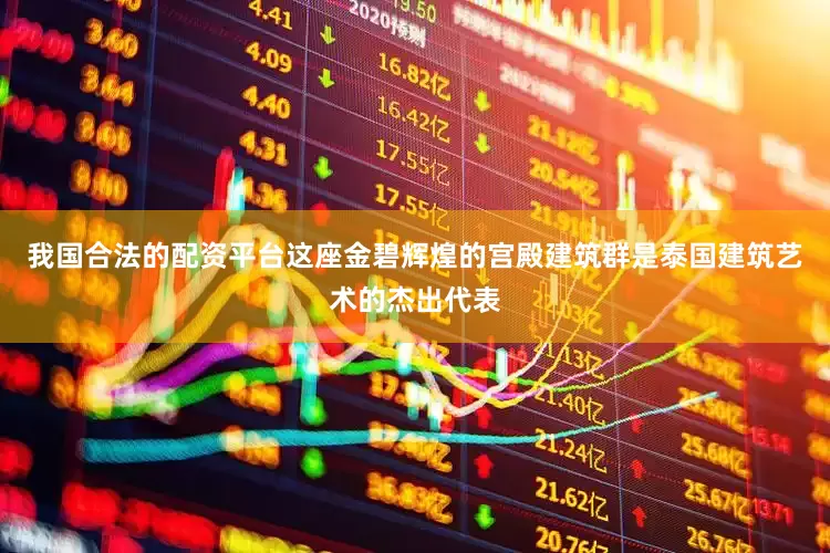 我国合法的配资平台这座金碧辉煌的宫殿建筑群是泰国建筑艺术的杰出代表