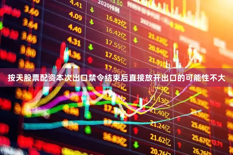 按天股票配资本次出口禁令结束后直接放开出口的可能性不大