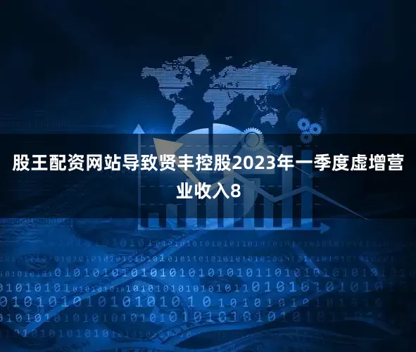 股王配资网站导致贤丰控股2023年一季度虚增营业收入8