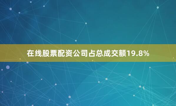 在线股票配资公司占总成交额19.8%