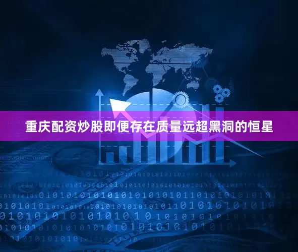 重庆配资炒股即便存在质量远超黑洞的恒星