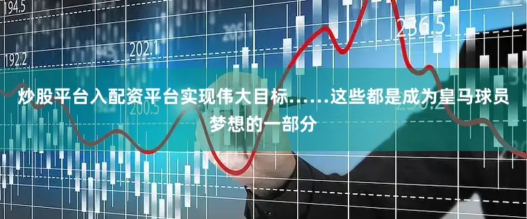 炒股平台入配资平台实现伟大目标……这些都是成为皇马球员梦想的一部分