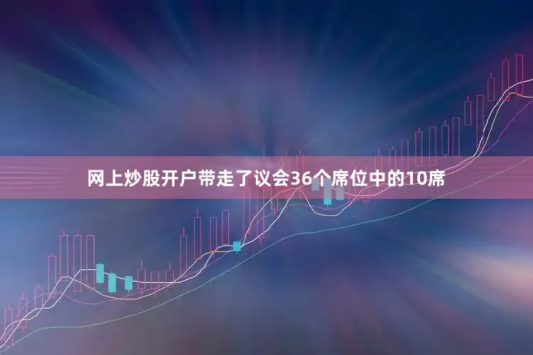 网上炒股开户带走了议会36个席位中的10席