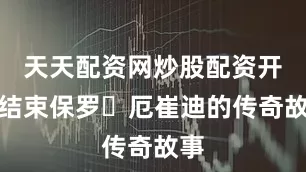 天天配资网炒股配资开户结束保罗・厄崔迪的传奇故事