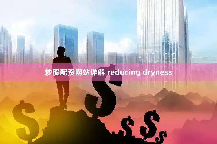 炒股配资网站详解 reducing dryness