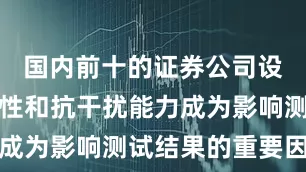 国内前十的证券公司设备的稳定性和抗干扰能力成为影响测试结果的重要因素