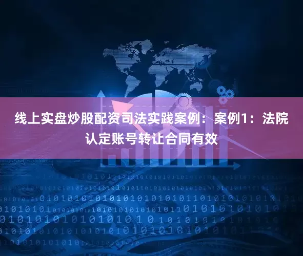 线上实盘炒股配资司法实践案例：案例1：法院认定账号转让合同有效
