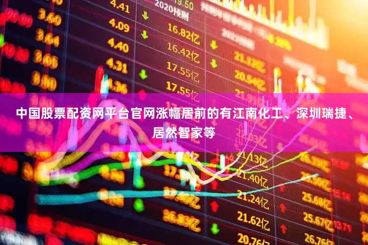 中国股票配资网平台官网涨幅居前的有江南化工、深圳瑞捷、居然智家等