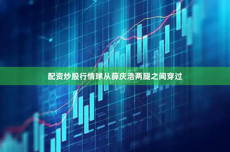 配资炒股行情球从薛庆浩两腿之间穿过