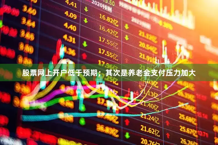 股票网上开户低于预期；其次是养老金支付压力加大