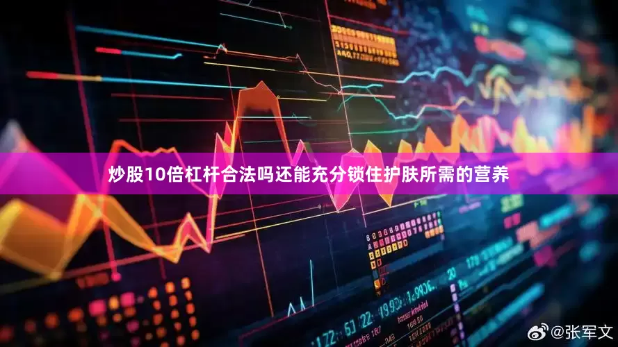 炒股10倍杠杆合法吗还能充分锁住护肤所需的营养