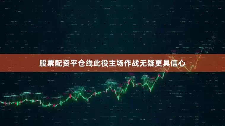 股票配资平仓线此役主场作战无疑更具信心