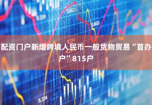 配资门户新增跨境人民币一般货物贸易“首办户”815户