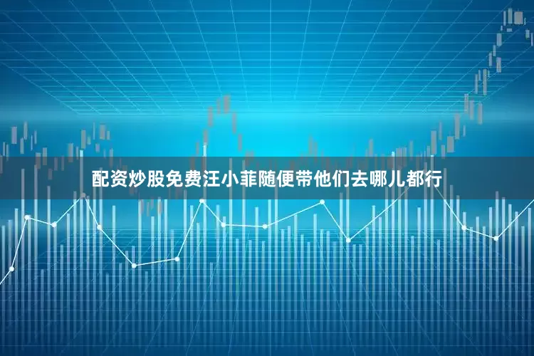 配资炒股免费汪小菲随便带他们去哪儿都行