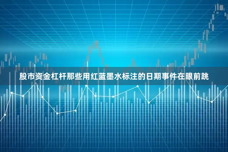 股市资金杠杆那些用红蓝墨水标注的日期事件在眼前跳