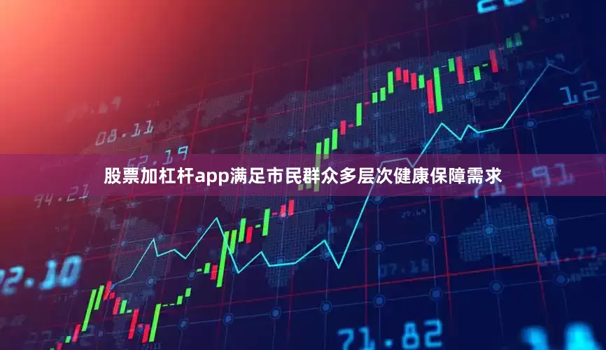 股票加杠杆app满足市民群众多层次健康保障需求