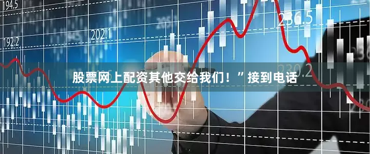 股票网上配资其他交给我们！”接到电话
