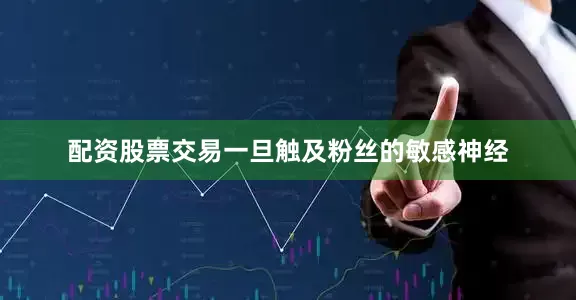 配资股票交易一旦触及粉丝的敏感神经