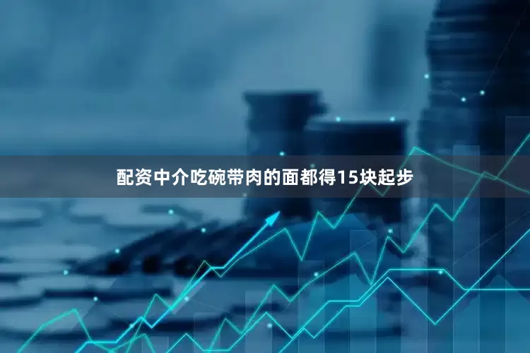 配资中介吃碗带肉的面都得15块起步