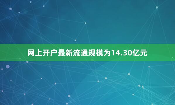 网上开户最新流通规模为14.30亿元