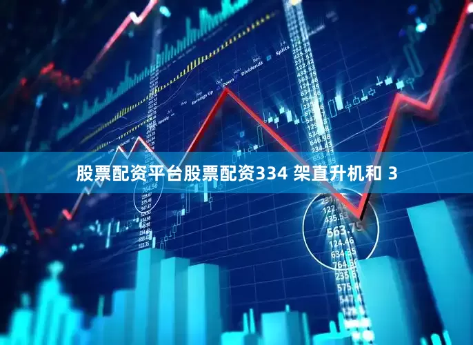 股票配资平台股票配资334 架直升机和 3