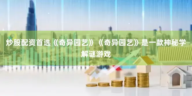炒股配资首选《奇异园艺》《奇异园艺》是一款神秘学解谜游戏