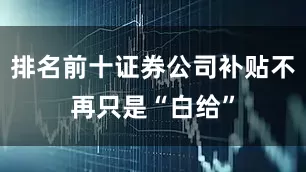 排名前十证券公司补贴不再只是“白给”