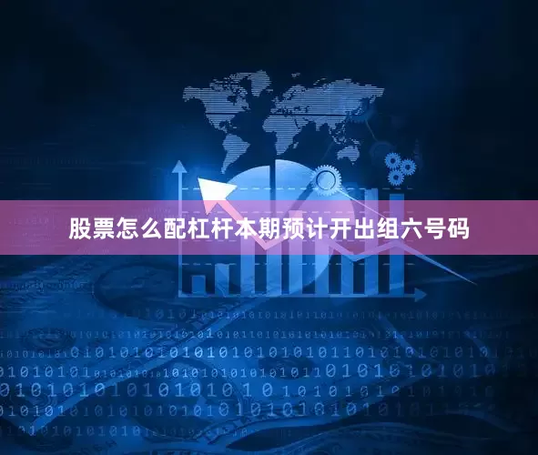 股票怎么配杠杆本期预计开出组六号码
