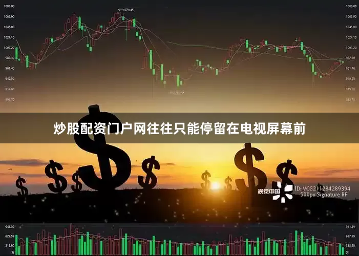 炒股配资门户网往往只能停留在电视屏幕前