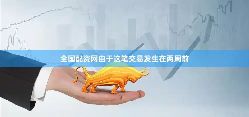全国配资网由于这笔交易发生在两周前