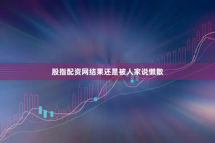 股指配资网结果还是被人家说懒散
