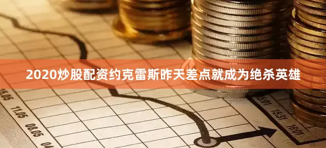 2020炒股配资约克雷斯昨天差点就成为绝杀英雄